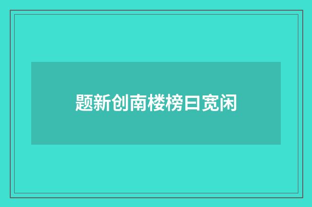 题新创南楼榜曰宽闲