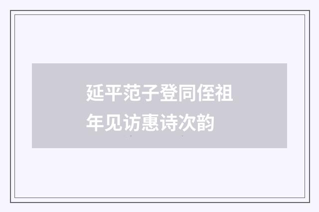 延平范子登同侄祖年见访惠诗次韵