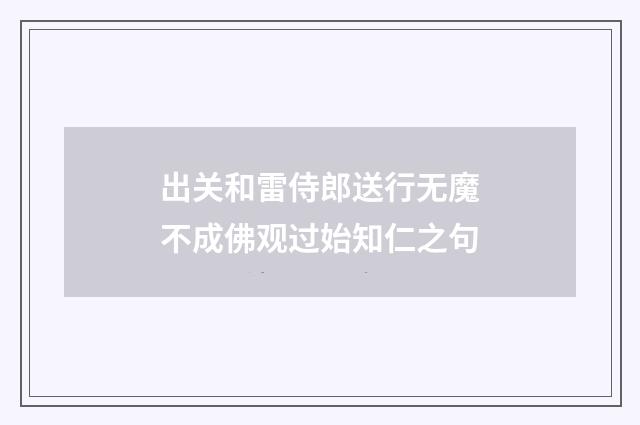 出关和雷侍郎送行无魔不成佛观过始知仁之句