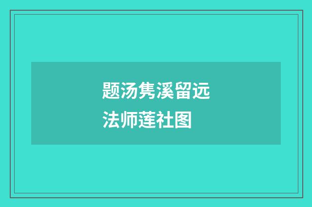 题汤隽溪留远法师莲社图