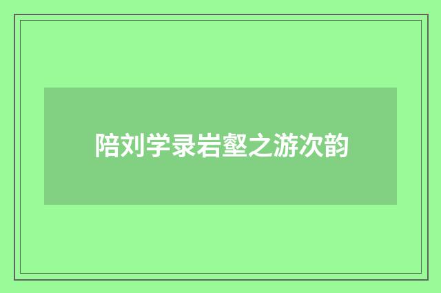 陪刘学录岩壑之游次韵