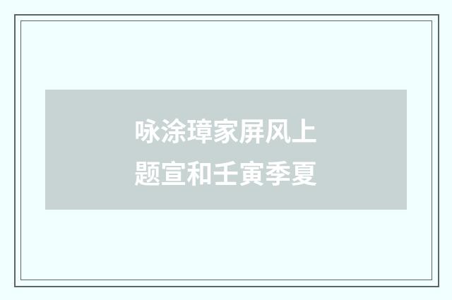 咏涂璋家屏风上题宣和壬寅季夏