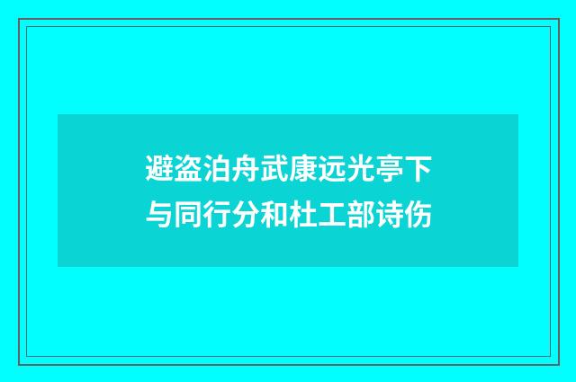 避盗泊舟武康远光亭下与同行分和杜工部诗伤