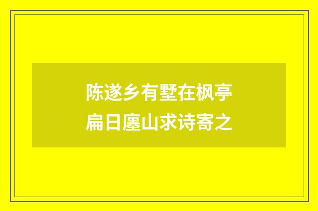 陈遂乡有墅在枫亭扁日廛山求诗寄之