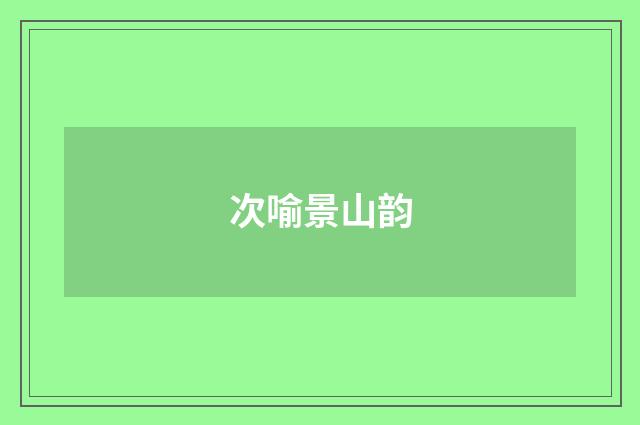 次喻景山韵