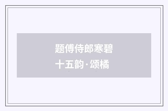 题傅侍郎寒碧十五韵·颂橘
