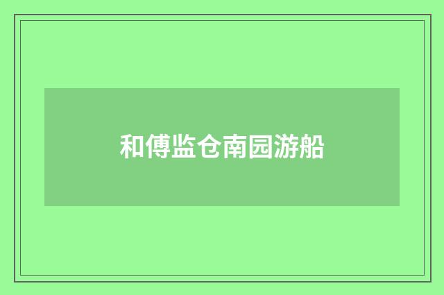 和傅监仓南园游船