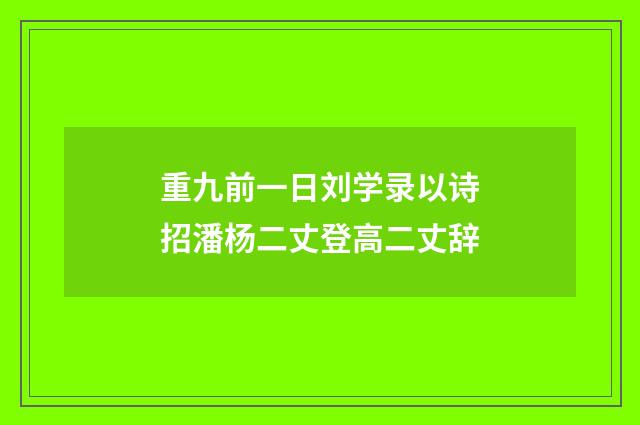重九前一日刘学录以诗招潘杨二丈登高二丈辞