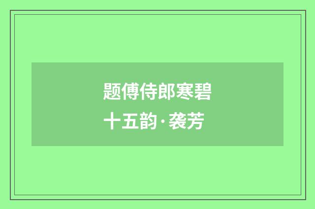 题傅侍郎寒碧十五韵·袭芳