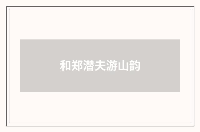 和郑潜夫游山韵