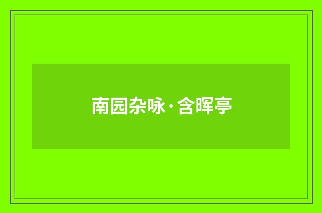 南园杂咏·含晖亭