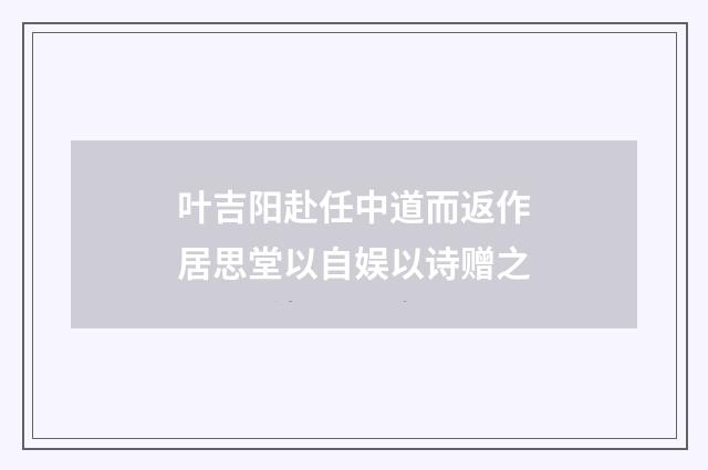 叶吉阳赴任中道而返作居思堂以自娱以诗赠之