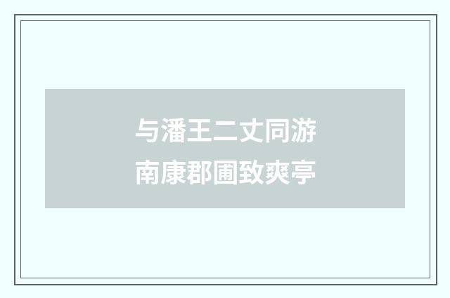 与潘王二丈同游南康郡圃致爽亭