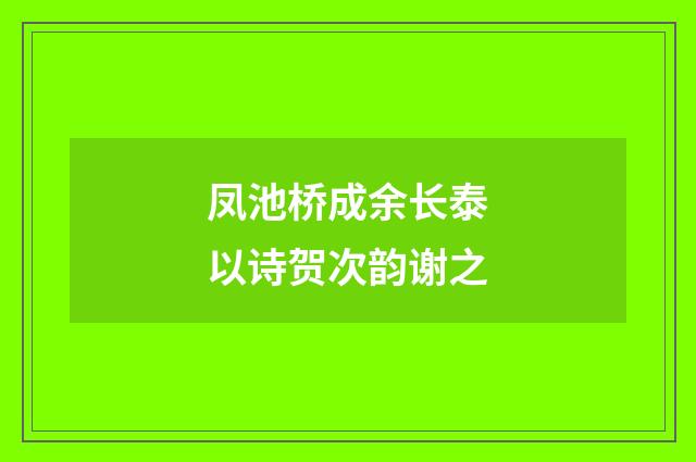 凤池桥成余长泰以诗贺次韵谢之
