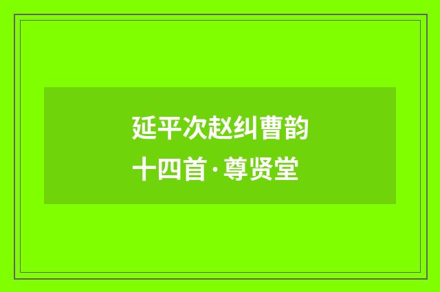 延平次赵纠曹韵十四首·尊贤堂