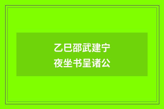 乙巳邵武建宁夜坐书呈诸公