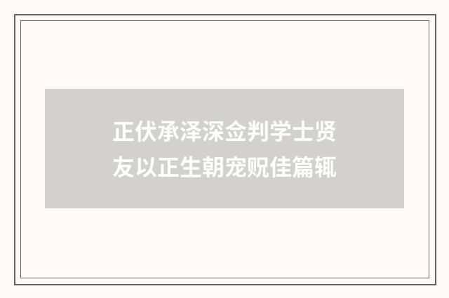 正伏承泽深佥判学士贤友以正生朝宠贶佳篇辄