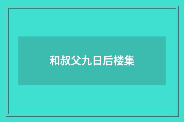和叔父九日后楼集