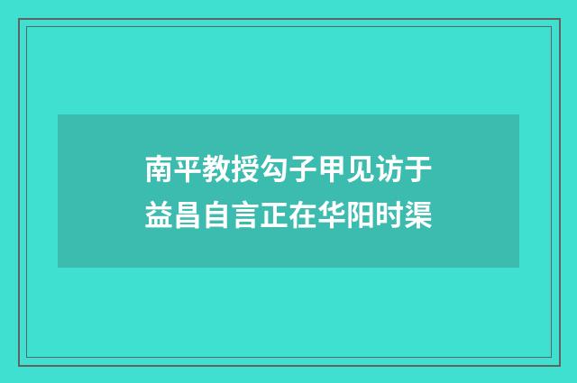 南平教授勾子甲见访于益昌自言正在华阳时渠