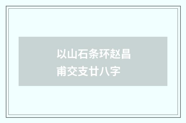 以山石条环赵昌甫交支廿八字