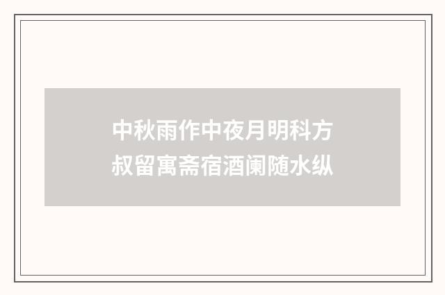 中秋雨作中夜月明科方叔留寓斋宿酒阑随水纵