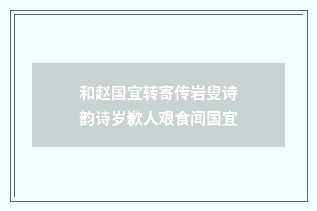 和赵国宜转寄传岩叟诗韵诗岁歉人艰食闻国宜