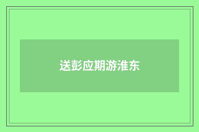 送彭应期游淮东