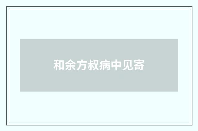 和余方叔病中见寄