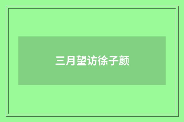 三月望访徐子颜