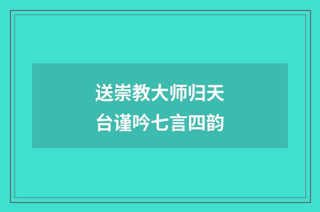 送崇教大师归天台谨吟七言四韵