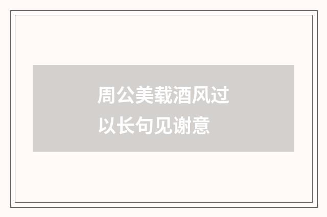 周公美载酒风过以长句见谢意