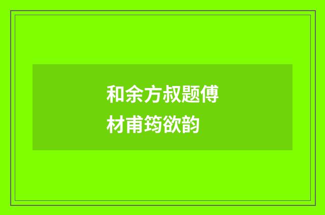 和余方叔题傅材甫筠欲韵