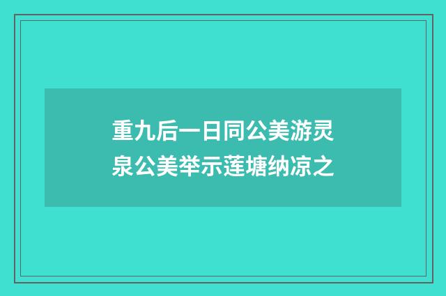 重九后一日同公美游灵泉公美举示莲塘纳凉之