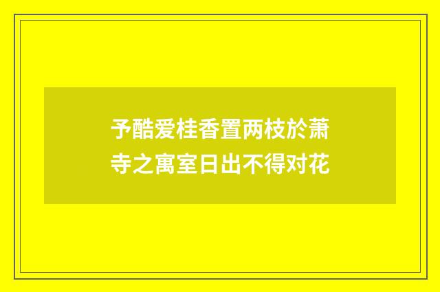 予酷爱桂香置两枝於萧寺之寓室日出不得对花