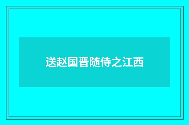 送赵国晋随侍之江西
