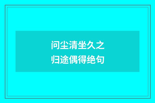 问尘清坐久之归途偶得绝句