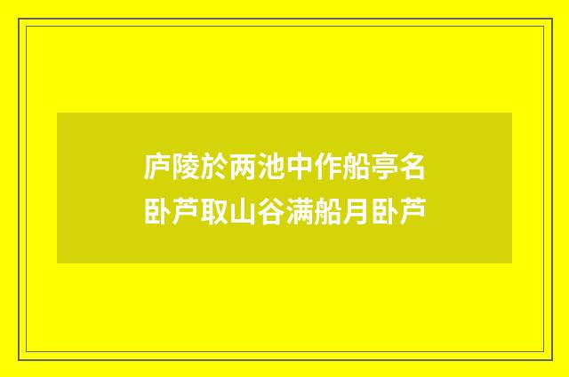 庐陵於两池中作船亭名卧芦取山谷满船月卧芦