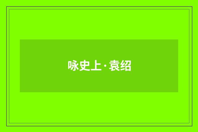 咏史上·袁绍