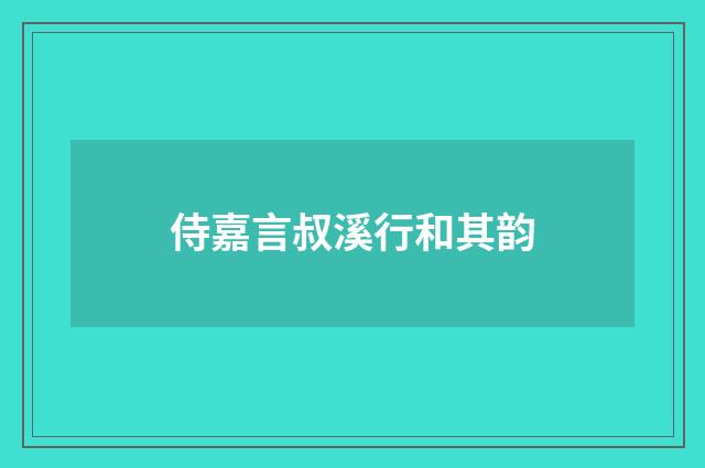 侍嘉言叔溪行和其韵