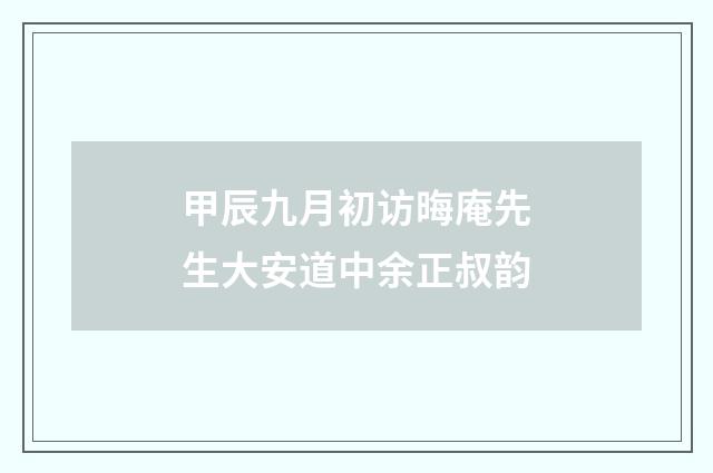 甲辰九月初访晦庵先生大安道中余正叔韵