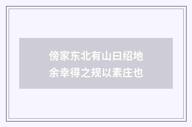 傍家东北有山曰绍地余幸得之规以素庄也