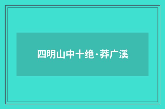 四明山中十绝·莽广溪