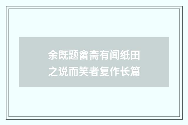 余既题畲斋有闻纸田之说而笑者复作长篇
