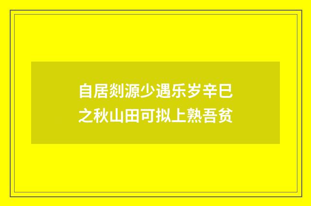 自居剡源少遇乐岁辛巳之秋山田可拟上熟吾贫