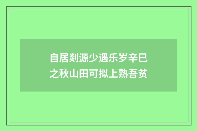自居剡源少遇乐岁辛巳之秋山田可拟上熟吾贫