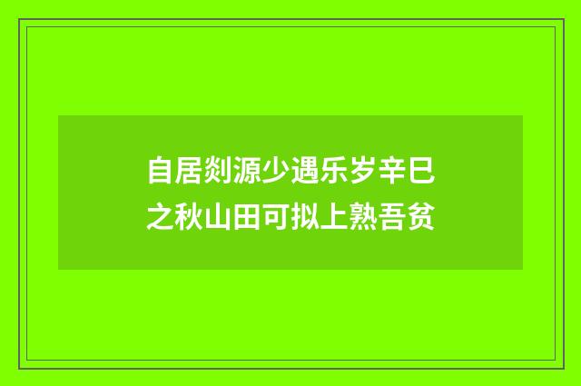 自居剡源少遇乐岁辛巳之秋山田可拟上熟吾贫