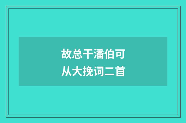 故总干潘伯可从大挽词二首