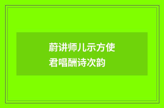 蔚讲师儿示方使君唱酬诗次韵