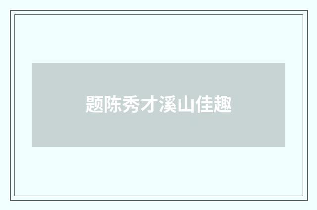 题陈秀才溪山佳趣