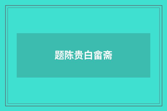 题陈贵白畲斋